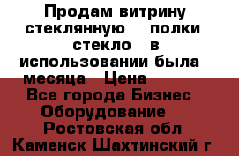 Продам витрину стеклянную, 4 полки (стекло), в использовании была 3 месяца › Цена ­ 9 000 - Все города Бизнес » Оборудование   . Ростовская обл.,Каменск-Шахтинский г.